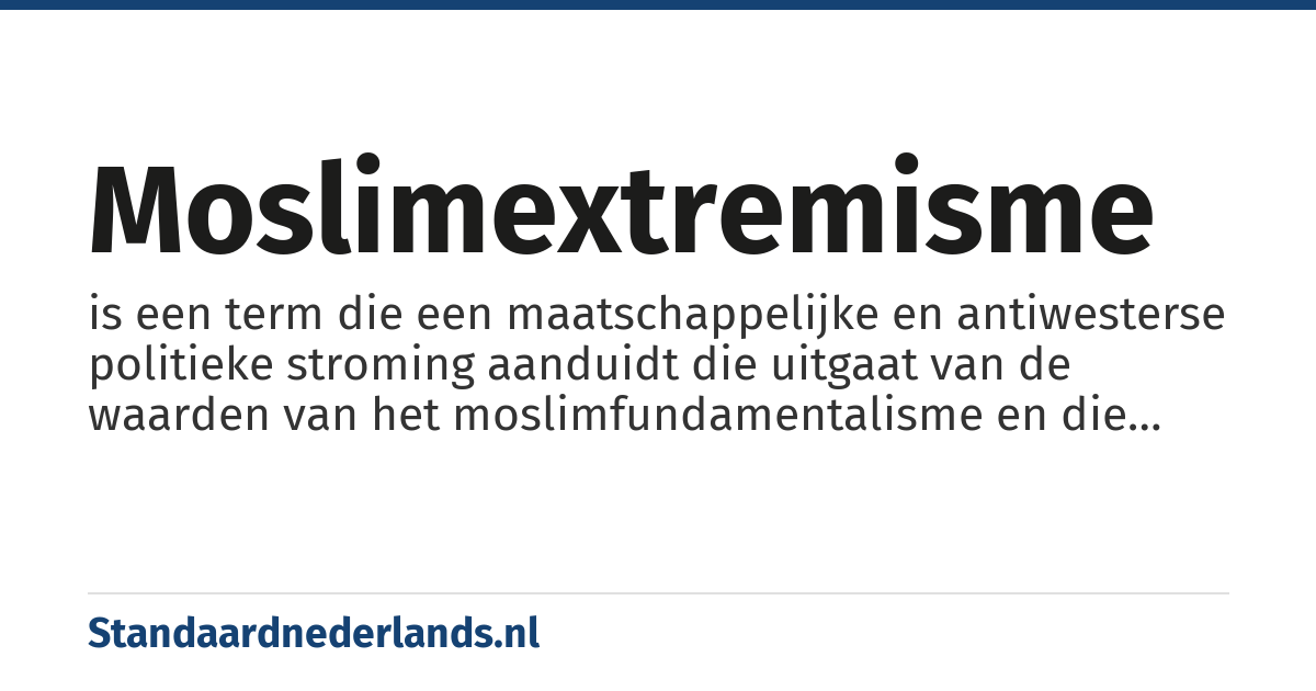 moslimextremisme: is een term die een maatschappelijke en antiwesterse politieke stroming aanduidt die uitgaat van de waarden van het moslimfundamentalisme en die combineert met een extremistische signatuur