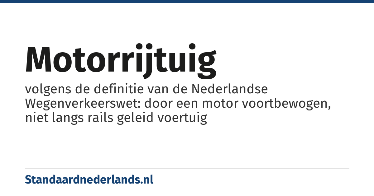 motorrijtuig: volgens de definitie van de Nederlandse Wegenverkeerswet: door een motor voortbewogen, niet langs rails geleid voertuig