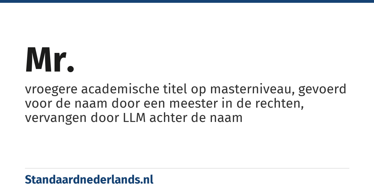 mr.: vroegere academische titel op masterniveau, gevoerd voor de naam door een meester in de rechten, vervangen door LLM achter de naam