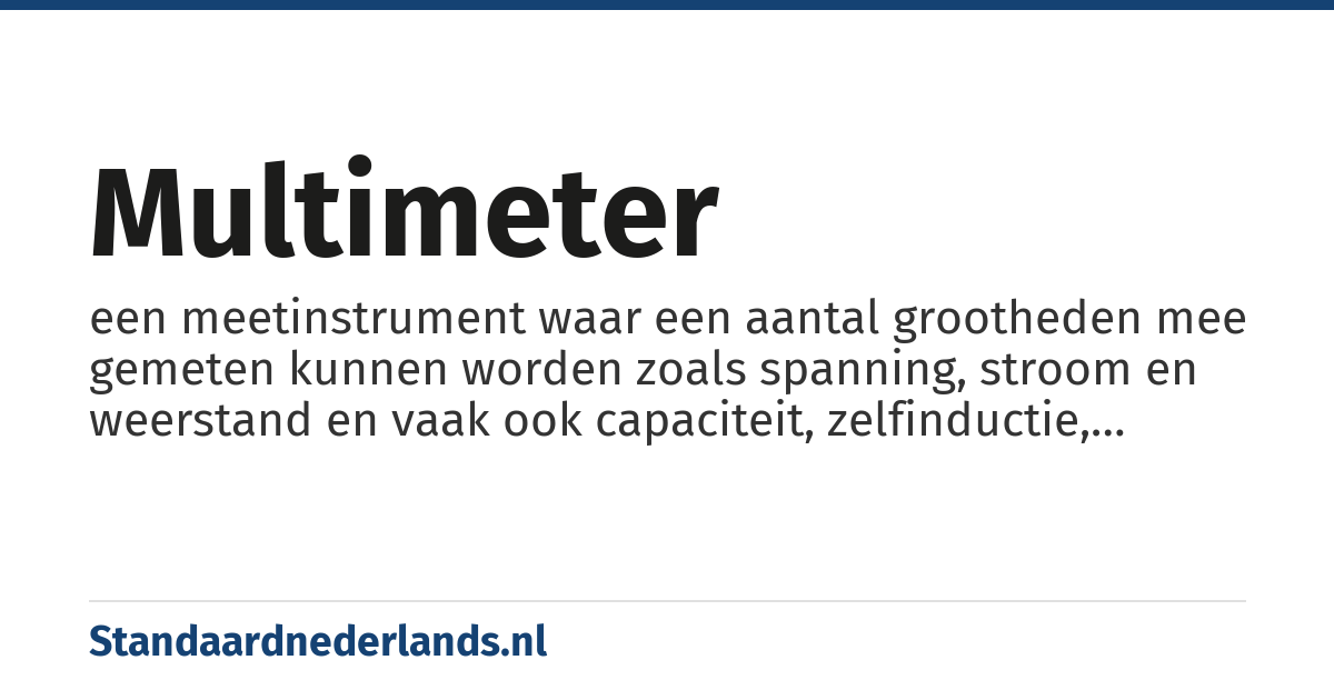 multimeter: een meetinstrument waar een aantal grootheden mee gemeten kunnen worden zoals spanning, stroom en weerstand en vaak ook capaciteit, zelfinductie, frequentie etc.