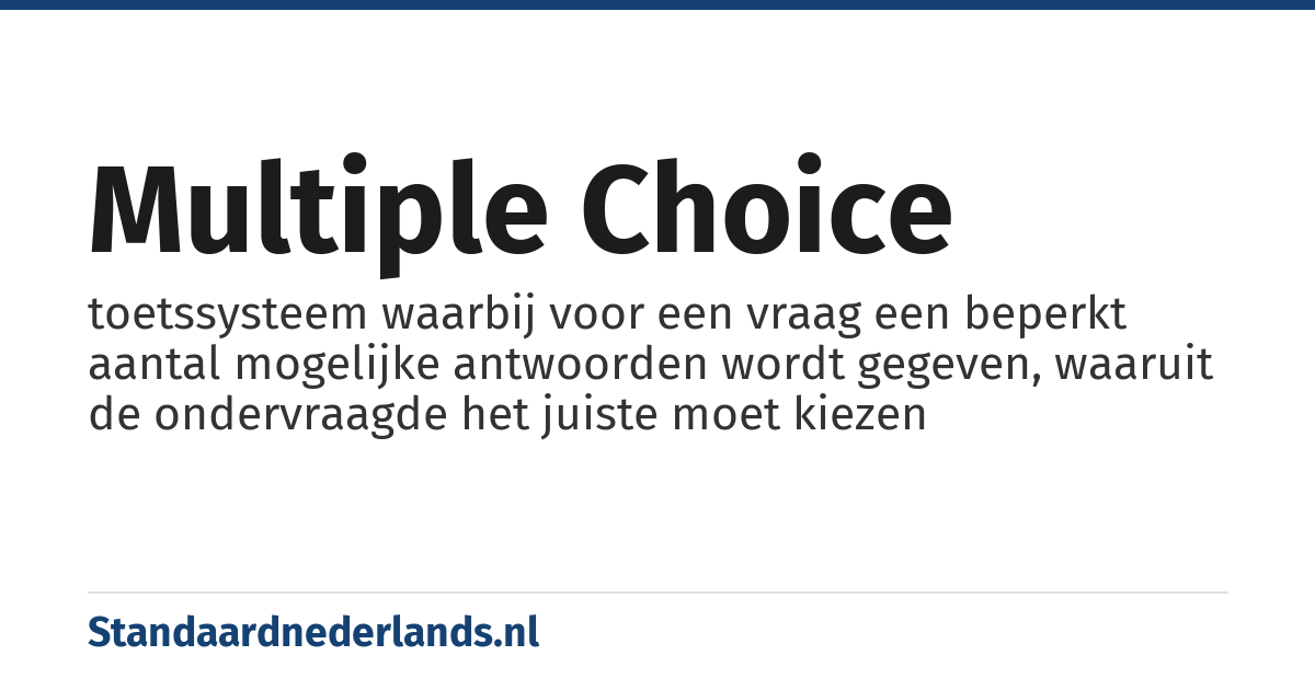 multiple choice: toetssysteem waarbij voor een vraag een beperkt aantal mogelijke antwoorden wordt gegeven, waaruit de ondervraagde het juiste moet kiezen