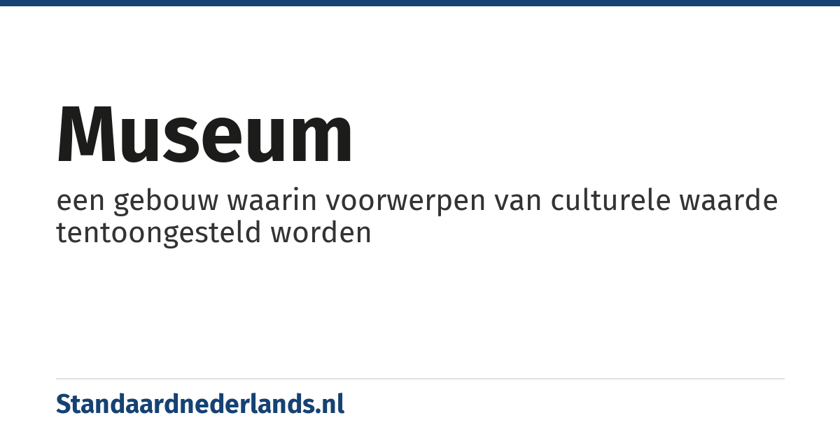 museum: een gebouw waarin voorwerpen van culturele waarde tentoongesteld worden