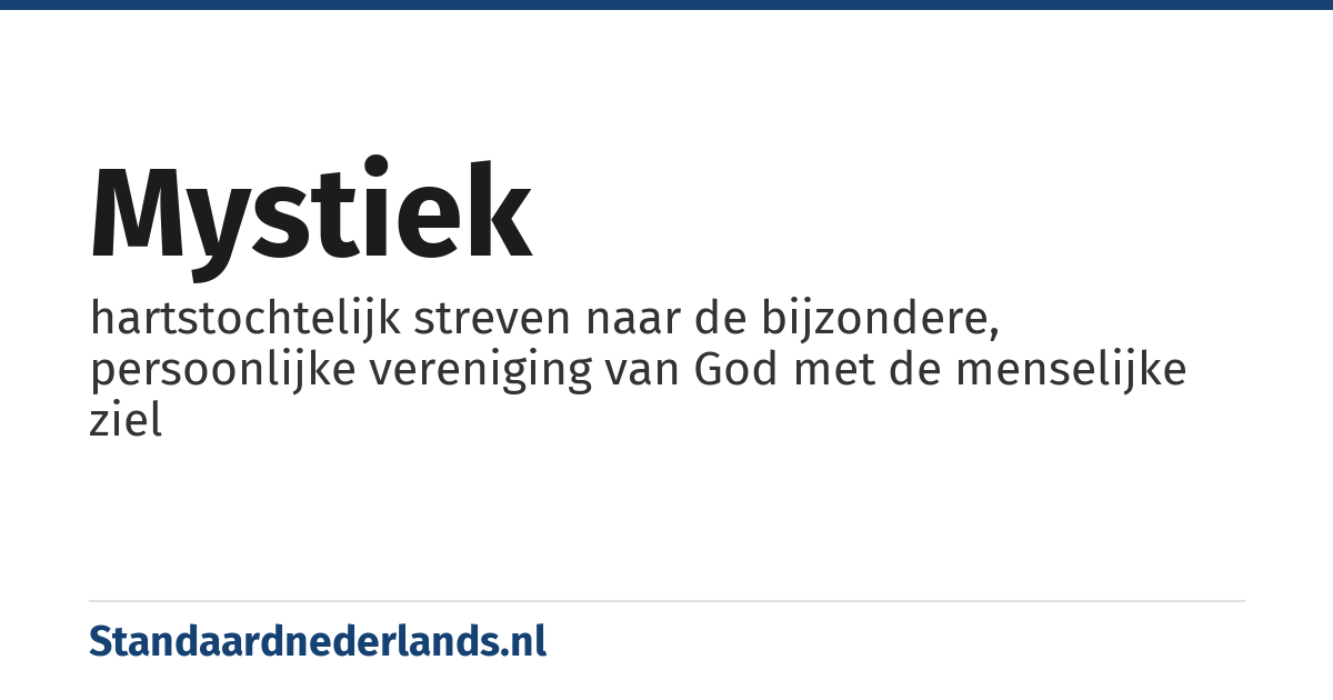 mystiek: hartstochtelijk streven naar de bijzondere, persoonlijke vereniging van God met de menselijke ziel
