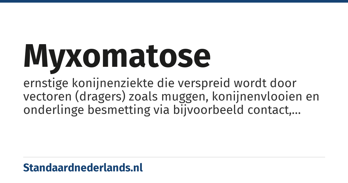 myxomatose: ernstige konijnenziekte die verspreid wordt door vectoren (dragers) zoals muggen, konijnenvlooien en onderlinge besmetting via bijvoorbeeld contact, urine of andere virus-houdende lichaamsvloeistoffen