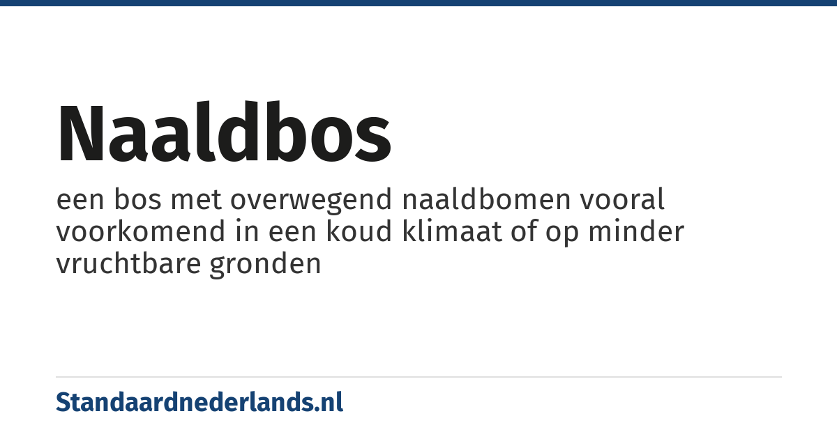 naaldbos: een bos met overwegend naaldbomen vooral voorkomend in een koud klimaat of op minder vruchtbare gronden