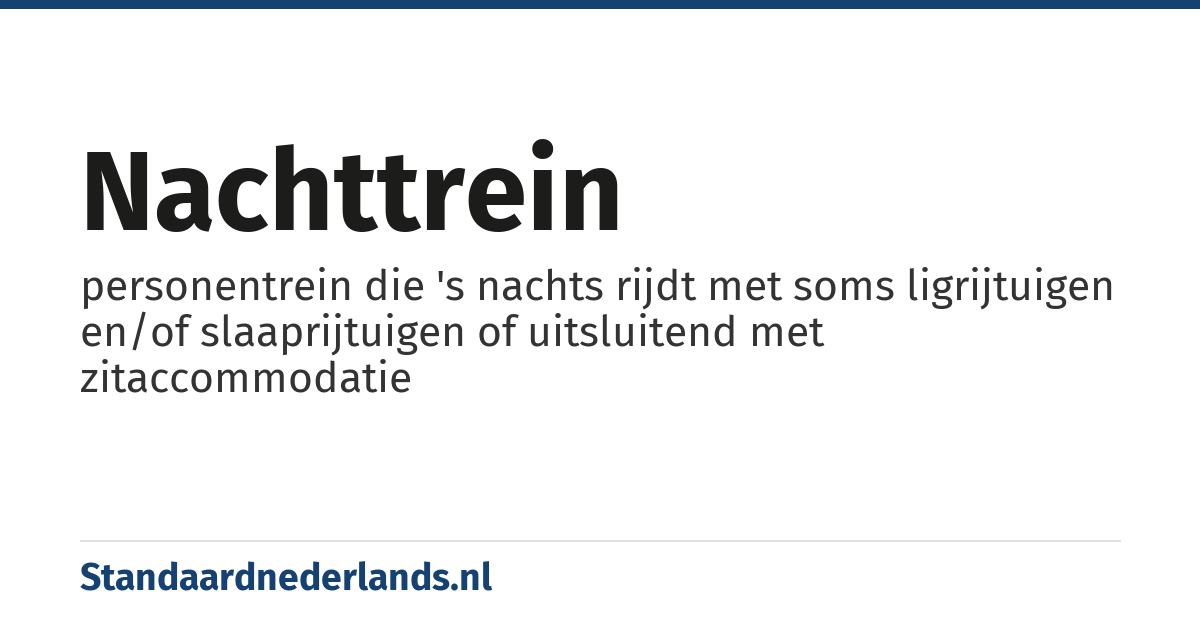nachttrein: personentrein die 's nachts rijdt met soms ligrijtuigen en/of slaaprijtuigen of uitsluitend met zitaccommodatie