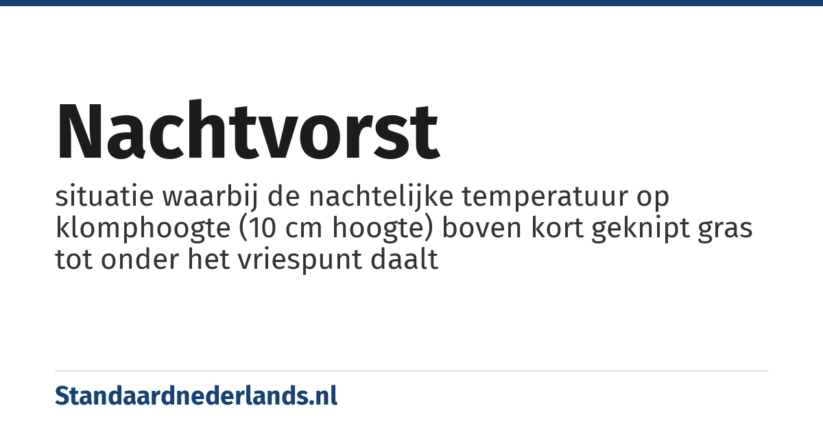 nachtvorst: situatie waarbij de nachtelijke temperatuur op klomphoogte (10 cm hoogte) boven kort geknipt gras tot onder het vriespunt daalt