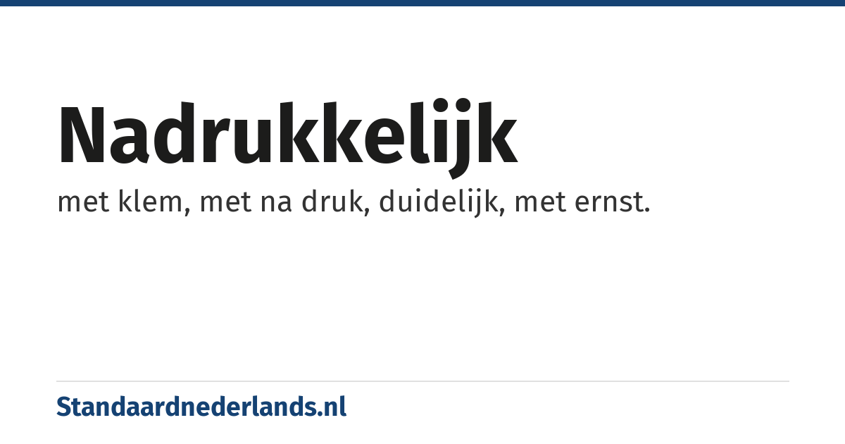 nadrukkelijk: met klem, met na druk, duidelijk, met ernst.