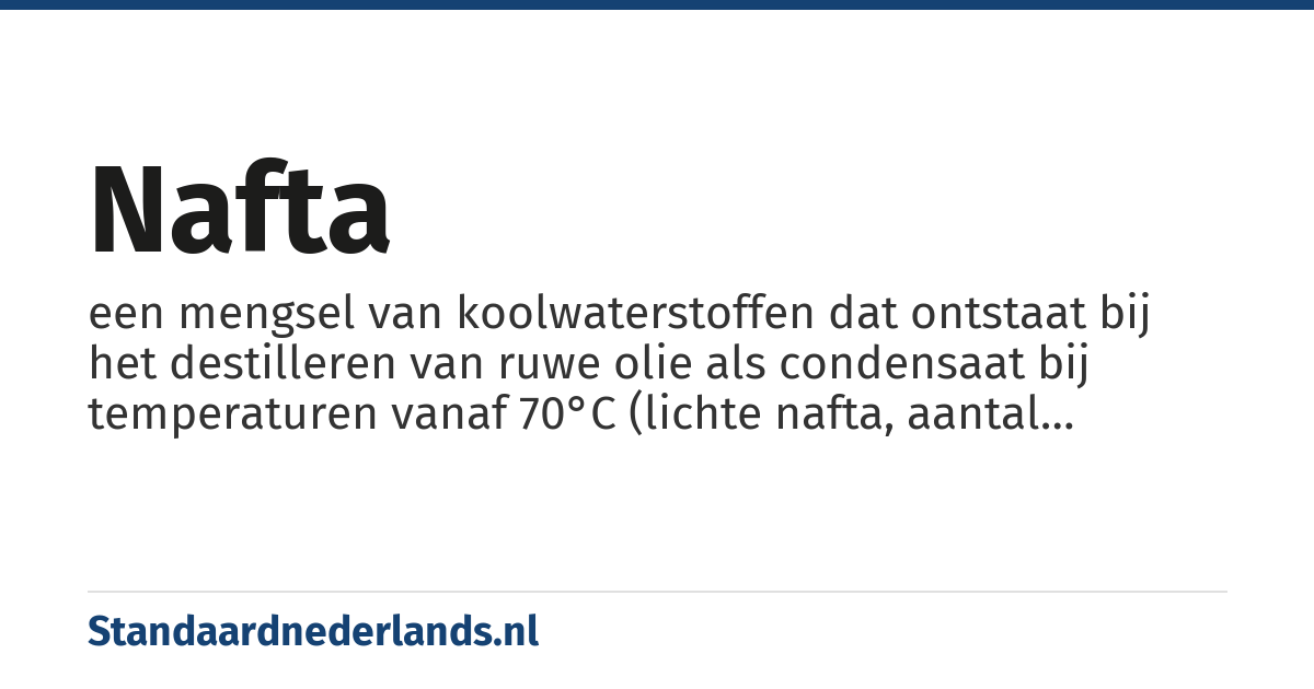 nafta: een mengsel van koolwaterstoffen dat ontstaat bij het destilleren van ruwe olie als condensaat bij temperaturen vanaf 70°C (lichte nafta, aantal koolstofatomen tot 5) en van circa 80 tot 150 graden Celsius (zware nafta, aantal koolstofatomen 5 tot 10)