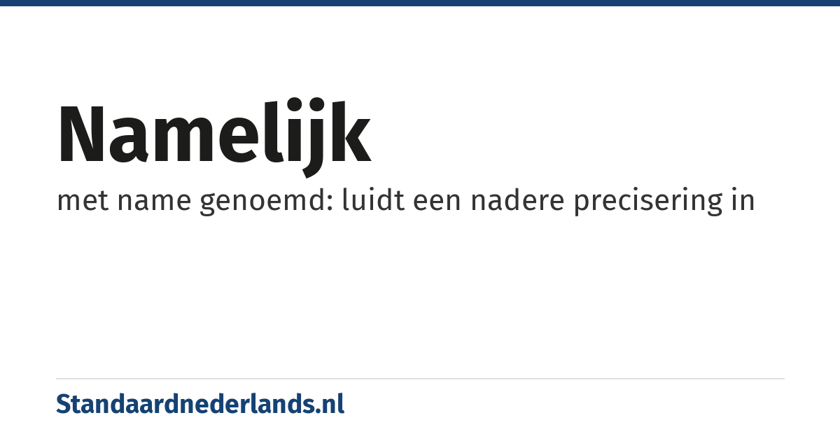 namelijk: met name genoemd: luidt een nadere precisering in