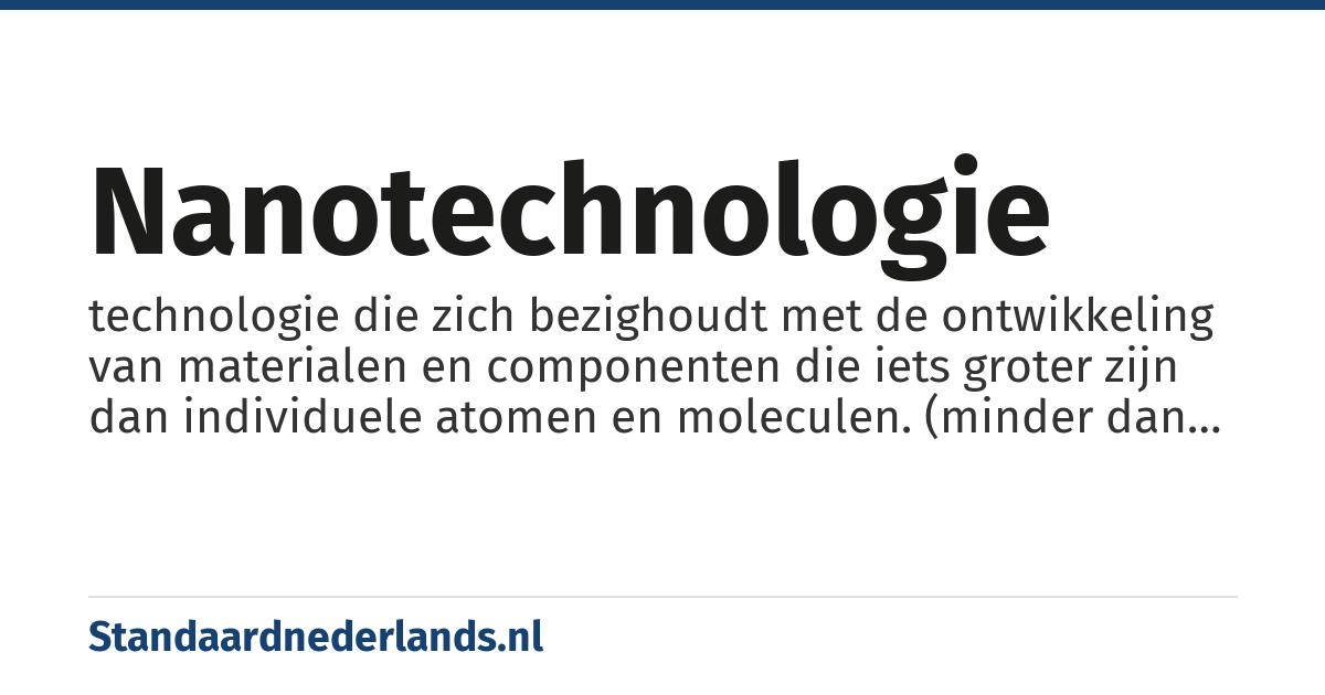 nanotechnologie: technologie die zich bezighoudt met de ontwikkeling van materialen en componenten die iets groter zijn dan individuele atomen en moleculen. (minder dan 100 nanometer)