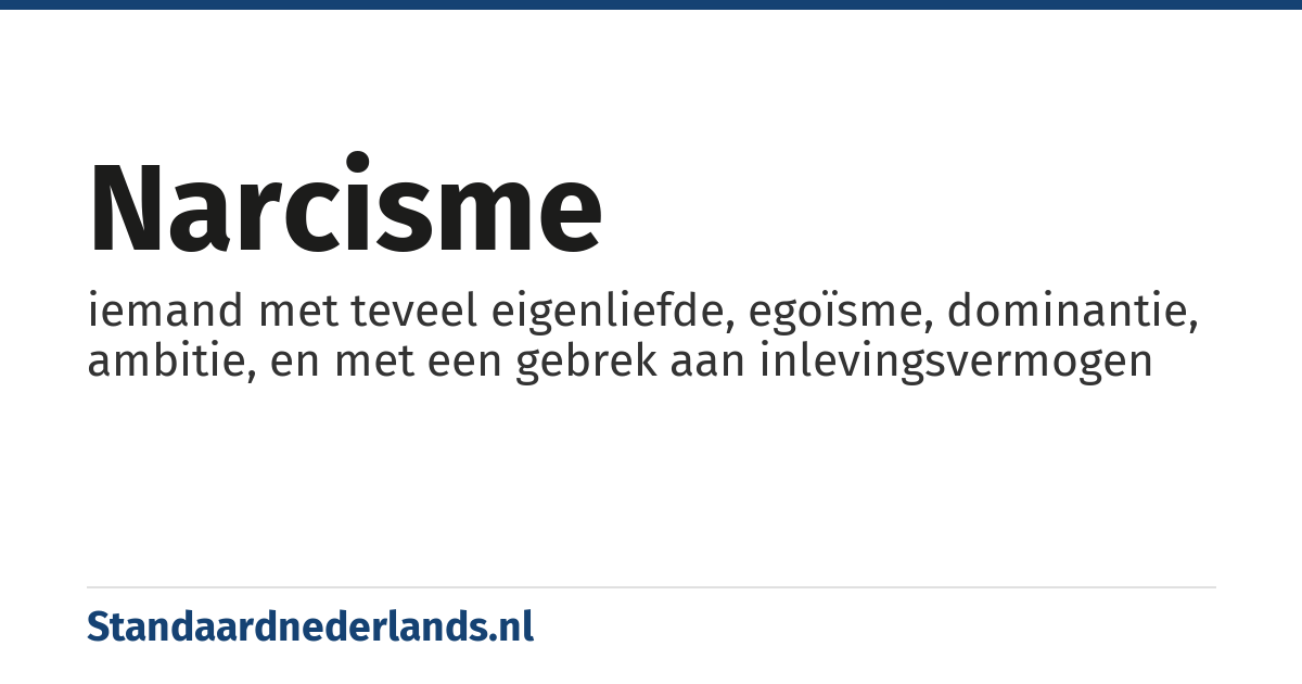 narcisme: iemand met teveel eigenliefde, egoïsme, dominantie, ambitie, en met een gebrek aan inlevingsvermogen