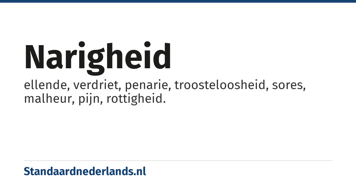 narigheid: ellende, verdriet, penarie, troosteloosheid, sores, malheur, pijn, rottigheid.