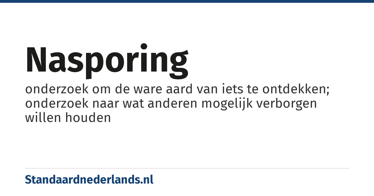 nasporing: onderzoek om de ware aard van iets te ontdekken; onderzoek naar wat anderen mogelijk verborgen willen houden