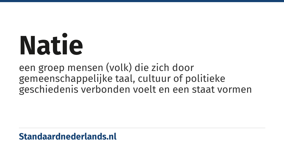 natie: een groep mensen (volk) die zich door gemeenschappelijke taal, cultuur of politieke geschiedenis verbonden voelt en een staat vormen