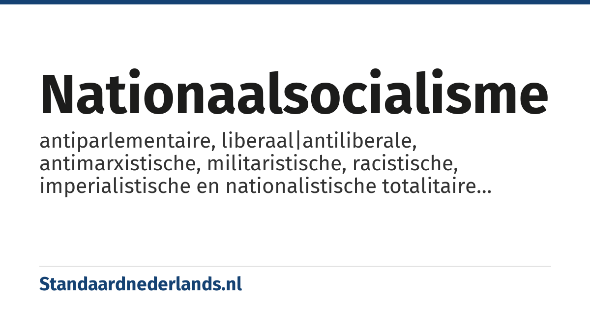 nationaalsocialisme: antiparlementaire, liberaal|antiliberale, antimarxistische, militaristische, racistische, imperialistische en nationalistische totalitaire ideologie in Duitsland tussen 1933 en 1945 en hieraan verwante bewegingen