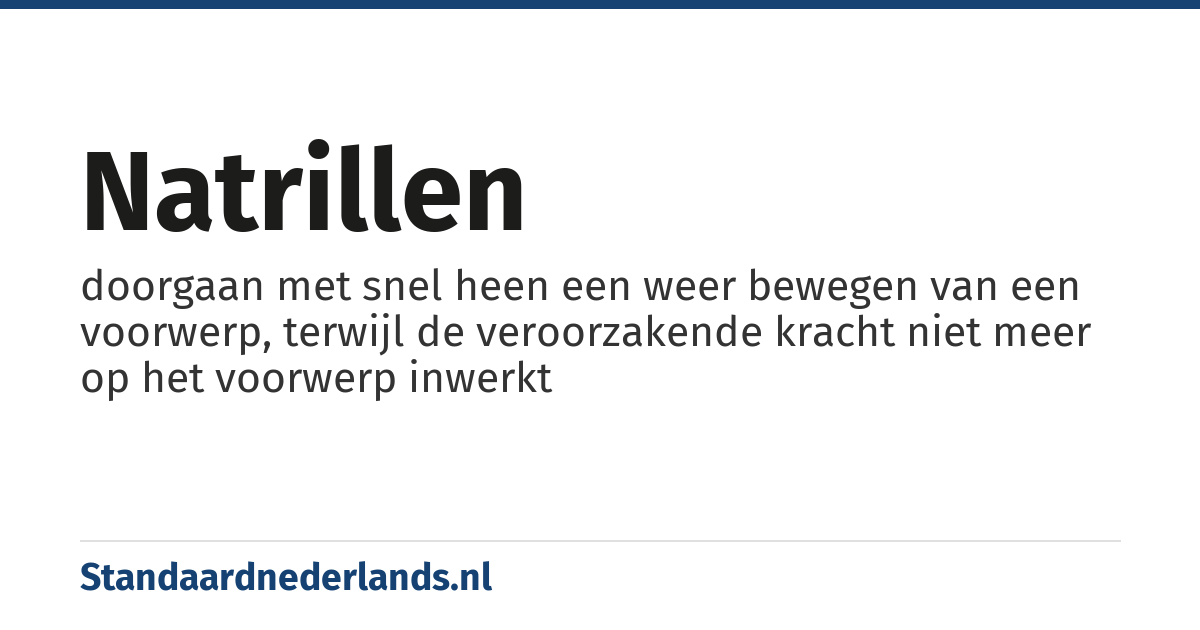 natrillen: doorgaan met snel heen een weer bewegen van een voorwerp, terwijl de veroorzakende kracht niet meer op het voorwerp inwerkt