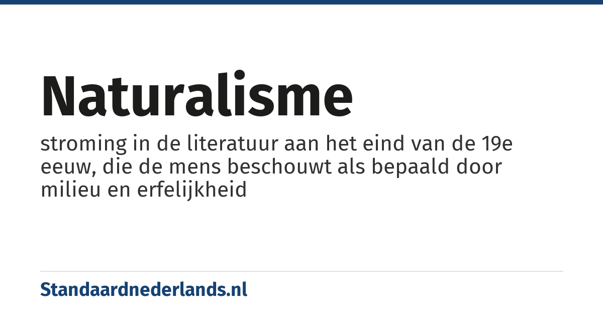 naturalisme: stroming in de literatuur aan het eind van de 19e eeuw, die de mens beschouwt als bepaald door milieu en erfelijkheid