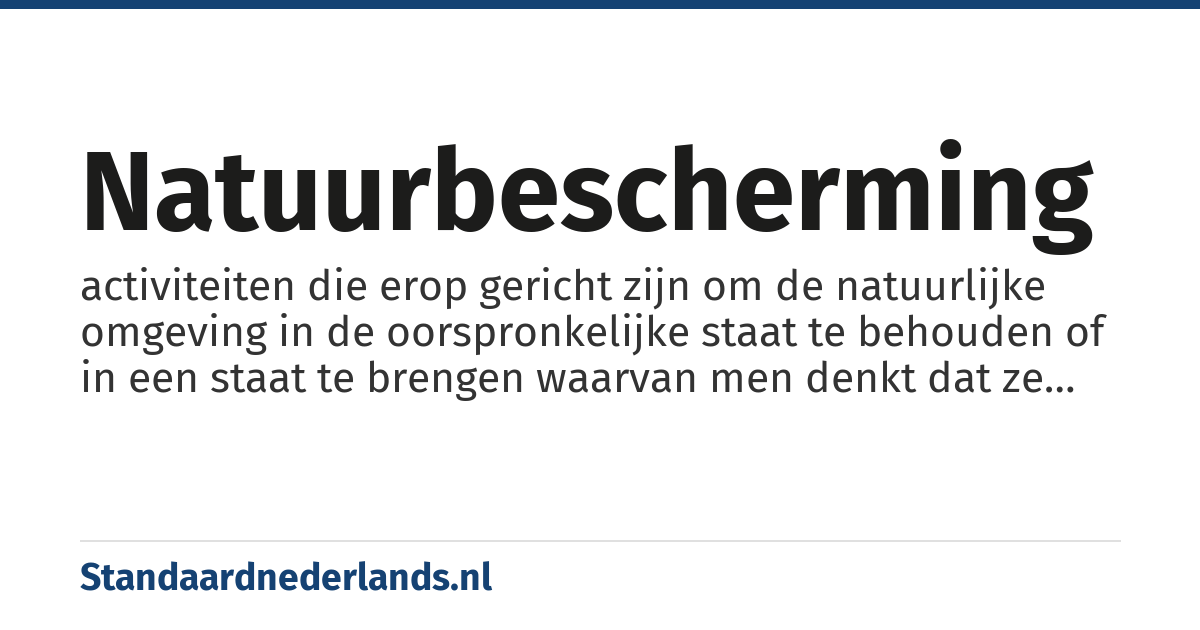 natuurbescherming: activiteiten die erop gericht zijn om de natuurlijke omgeving in de oorspronkelijke staat te behouden of in een staat te brengen waarvan men denkt dat ze natuurlijk was
