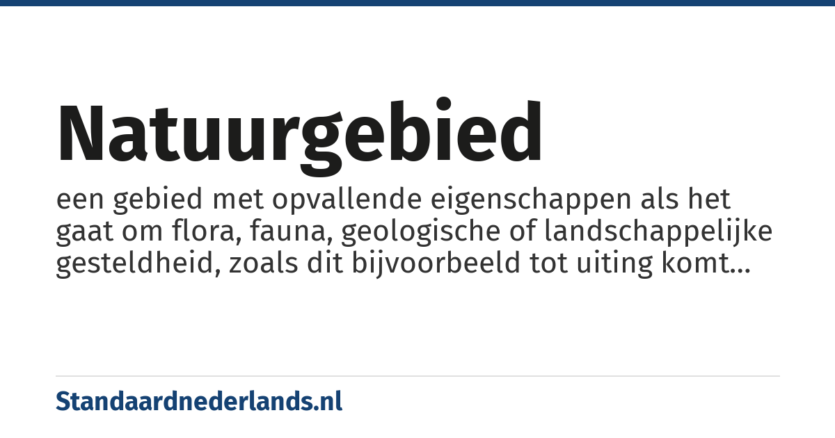 natuurgebied: een gebied met opvallende eigenschappen als het gaat om flora, fauna, geologische of landschappelijke gesteldheid, zoals dit bijvoorbeeld tot uiting komt in een grote uitgestrektheid of biodiversiteit