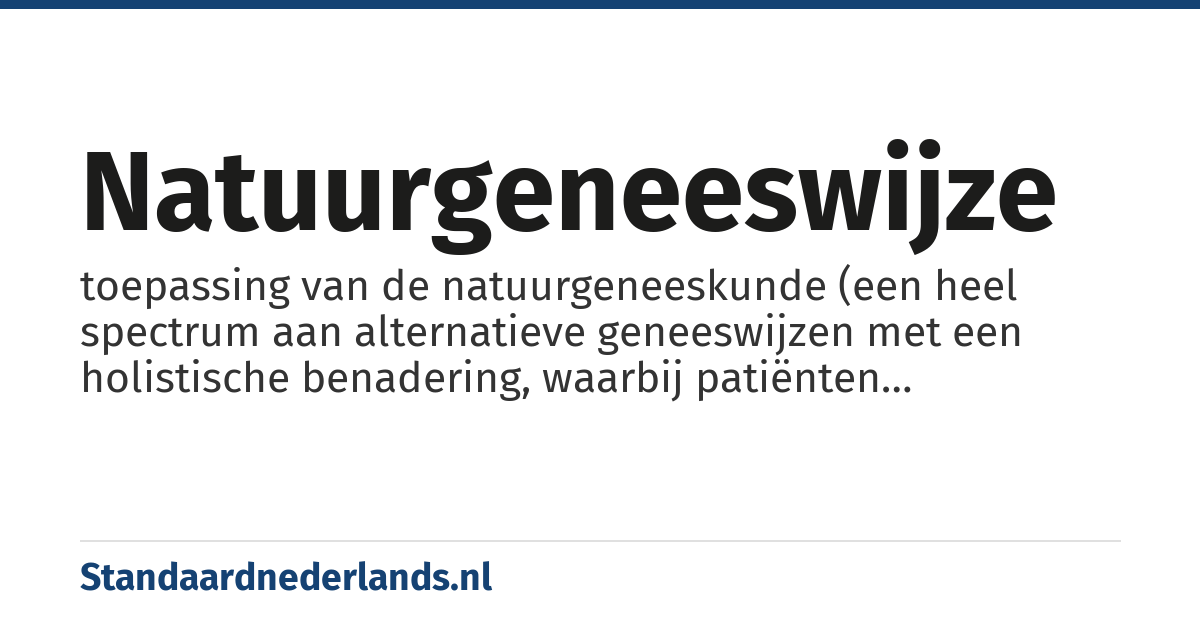 natuurgeneeswijze: toepassing van de natuurgeneeskunde (een heel spectrum aan alternatieve geneeswijzen met een holistische benadering, waarbij patiënten behandeld worden op een wijze die een bepaalde notie van 'natuurlijkheid' inhoudt. Zoals bij alle alternatieve geneeswijzen berusten de behandelingen niet op wetenschappelijk bewijs)