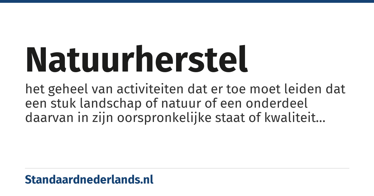 natuurherstel: het geheel van activiteiten dat er toe moet leiden dat een stuk landschap of natuur of een onderdeel daarvan in zijn oorspronkelijke staat of kwaliteit wordt hersteld
