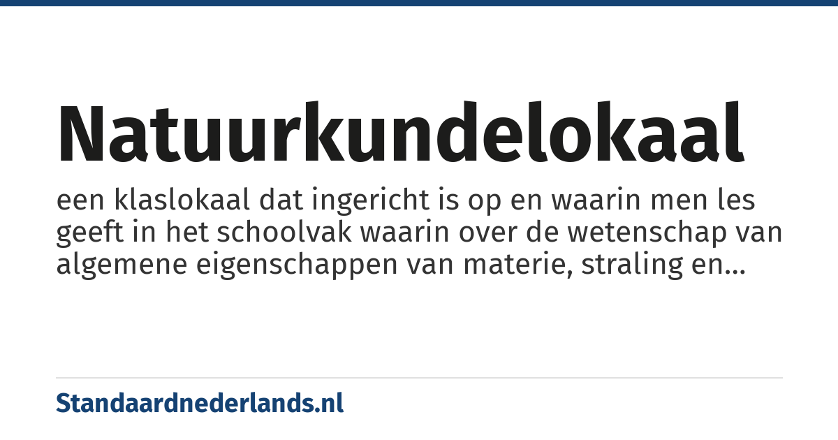 natuurkundelokaal: een klaslokaal dat ingericht is op en waarin men les geeft in het schoolvak waarin over de wetenschap van algemene eigenschappen van materie, straling en energiegeschiedenis wordt geleerd.