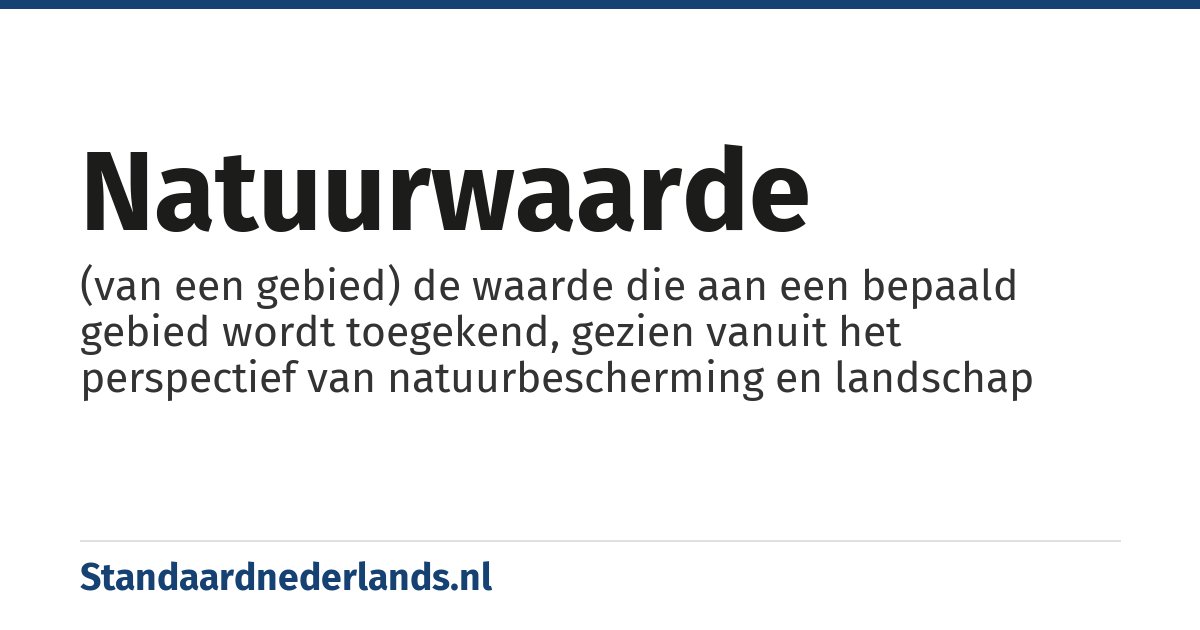 natuurwaarde: (van een gebied) de waarde die aan een bepaald gebied wordt toegekend, gezien vanuit het perspectief van natuurbescherming en landschap
