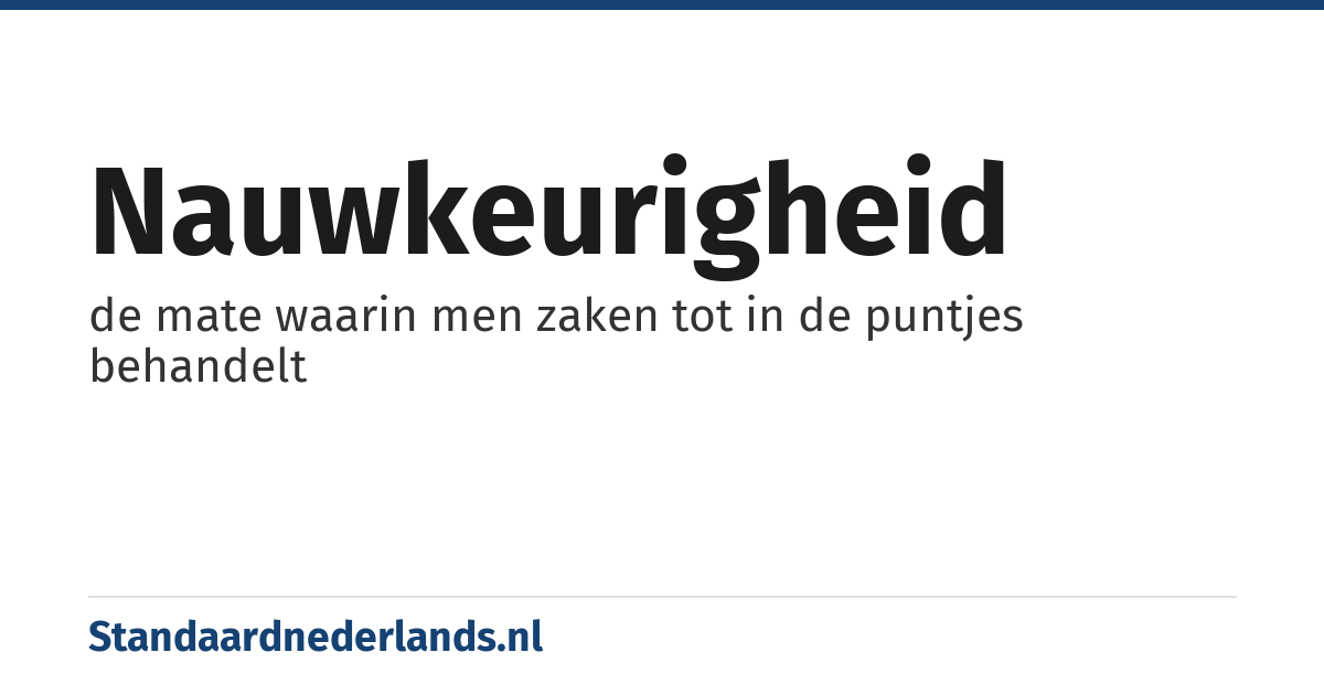 nauwkeurigheid: de mate waarin men zaken tot in de puntjes behandelt