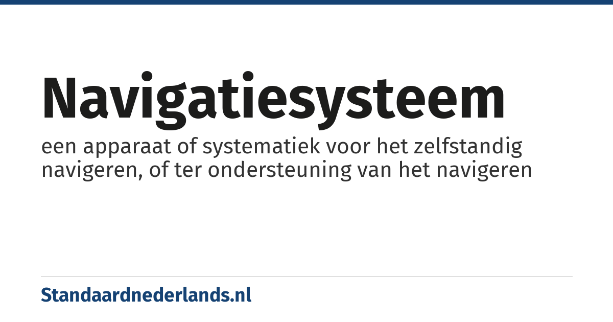 navigatiesysteem: een apparaat of systematiek voor het zelfstandig navigeren, of ter ondersteuning van het navigeren