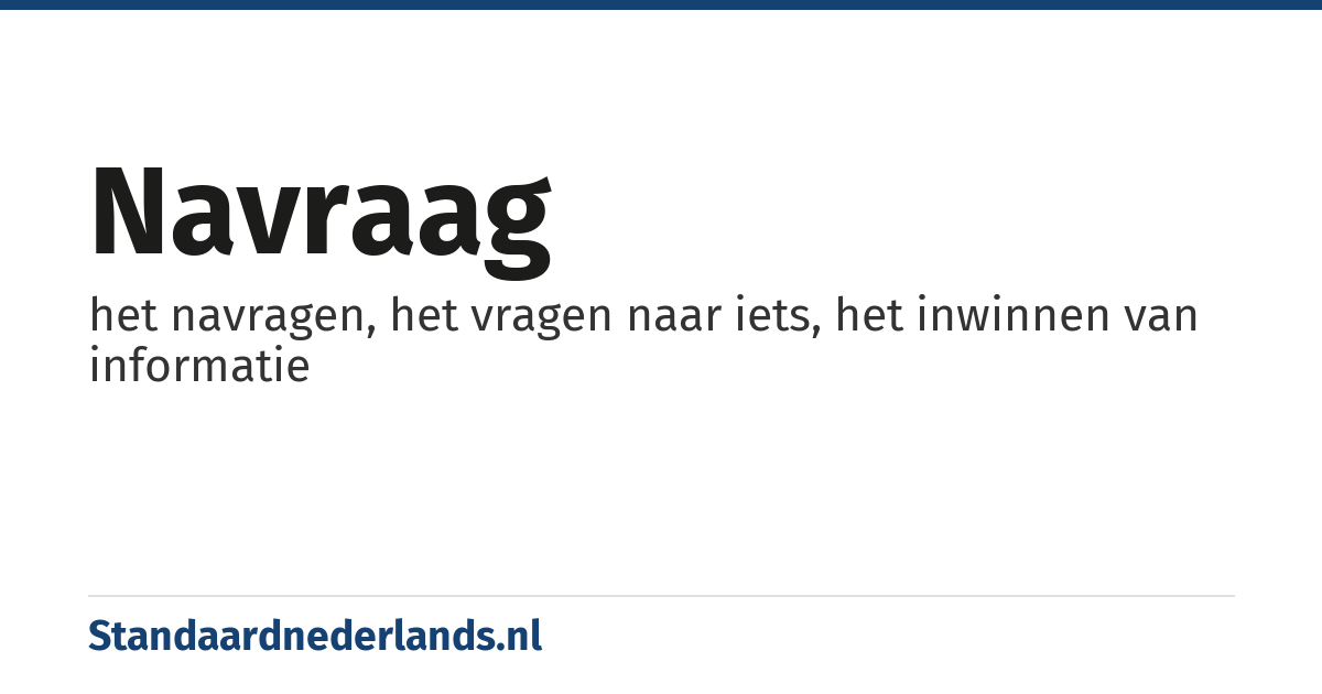 navraag: het navragen, het vragen naar iets, het inwinnen van informatie