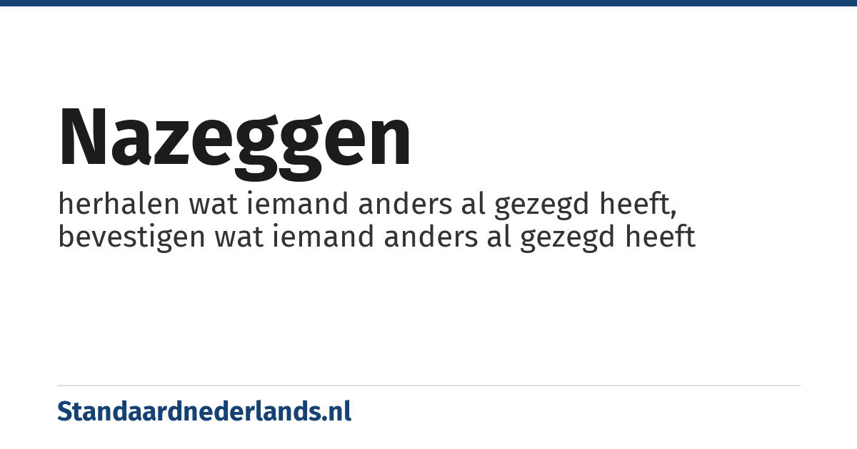 nazeggen: herhalen wat iemand anders al gezegd heeft, bevestigen wat iemand anders al gezegd heeft
