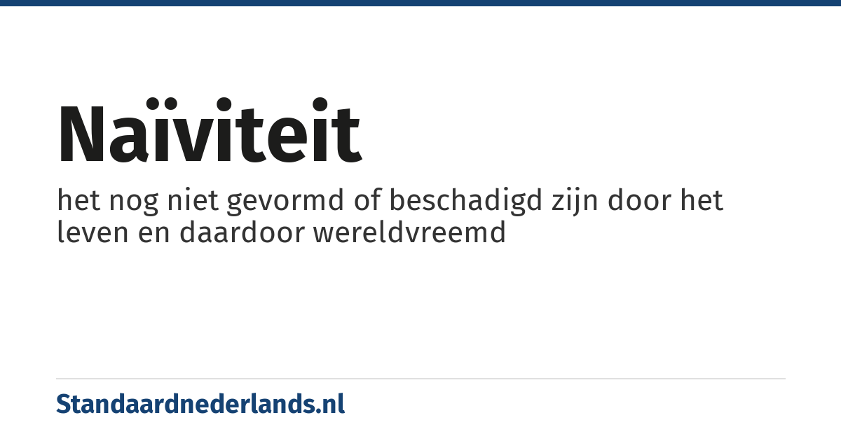 naïviteit: het nog niet gevormd of beschadigd zijn door het leven en daardoor wereldvreemd