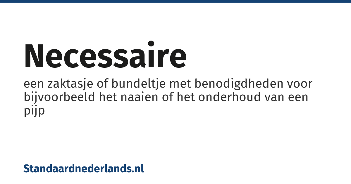 necessaire: een zaktasje of bundeltje met benodigdheden voor bijvoorbeeld het naaien of het onderhoud van een pijp