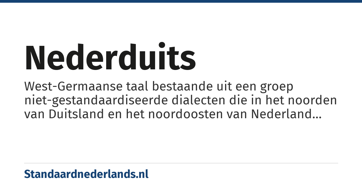 Nederduits: West-Germaanse taal bestaande uit een groep niet-gestandaardiseerde dialecten die in het noorden van Duitsland en het noordoosten van Nederland gesproken worden en die niet hebben deelgenomen aan de Hoogduitse klankverschuiving