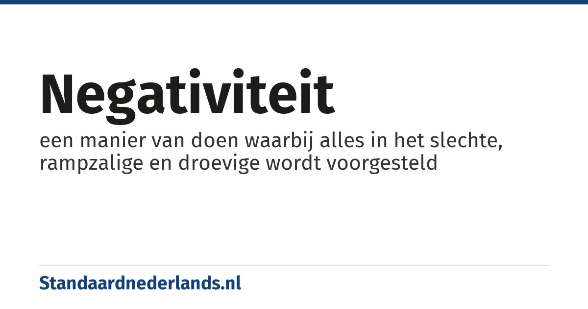negativiteit: een manier van doen waarbij alles in het slechte, rampzalige en droevige wordt voorgesteld