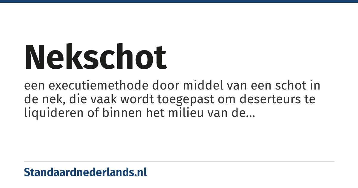 nekschot: een executiemethode door middel van een schot in de nek, die vaak wordt toegepast om deserteurs te liquideren of binnen het milieu van de georganiseerde misdaad