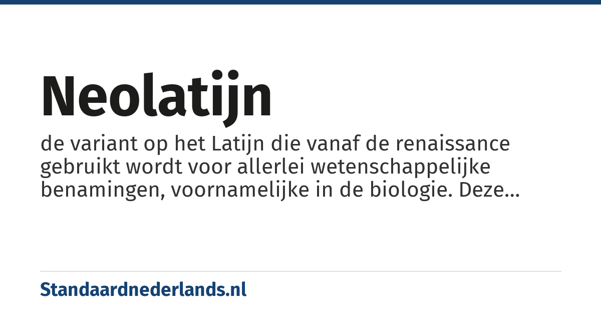 Neolatijn: de variant op het Latijn die vanaf de renaissance gebruikt wordt voor allerlei wetenschappelijke benamingen, voornamelijke in de biologie. Deze wordt nog steeds toegepast