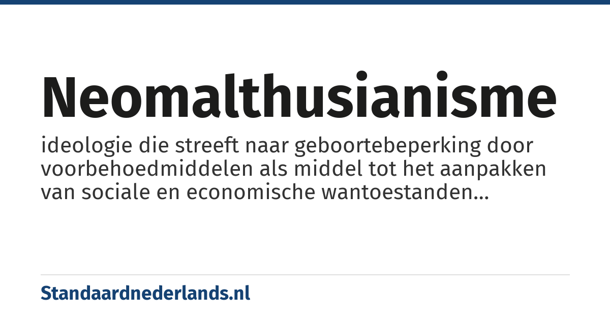 neomalthusianisme: ideologie die streeft naar geboortebeperking door voorbehoedmiddelen als middel tot het aanpakken van sociale en economische wantoestanden veroorzaakt door overbevolking