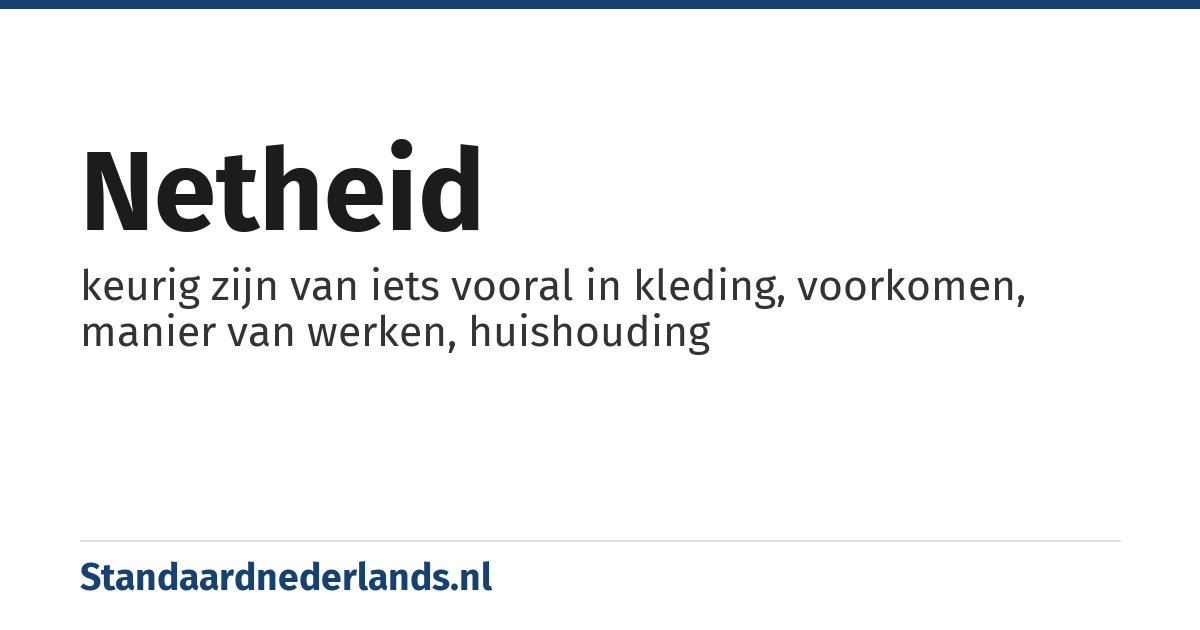 netheid: keurig zijn van iets vooral in kleding, voorkomen, manier van werken, huishouding