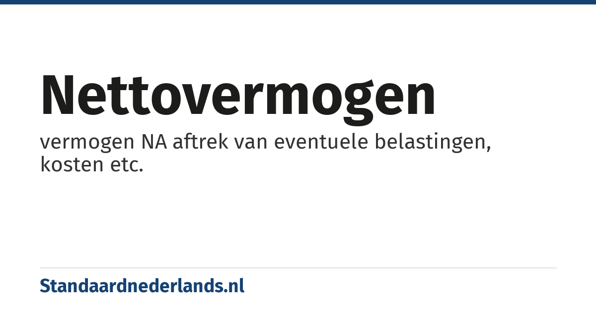 nettovermogen: vermogen NA aftrek van eventuele belastingen, kosten etc.
