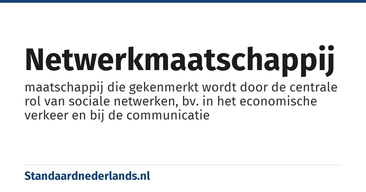 netwerkmaatschappij: maatschappij die gekenmerkt wordt door de centrale rol van sociale netwerken, bv. in het economische verkeer en bij de communicatie