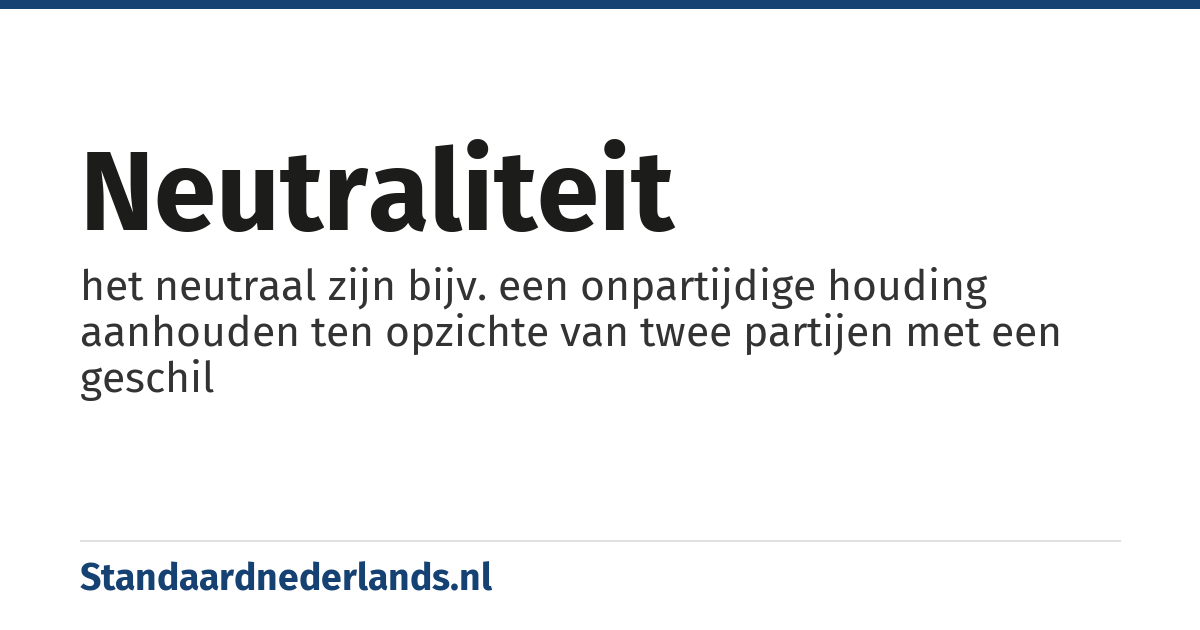 neutraliteit: het neutraal zijn bijv. een onpartijdige houding aanhouden ten opzichte van twee partijen met een geschil