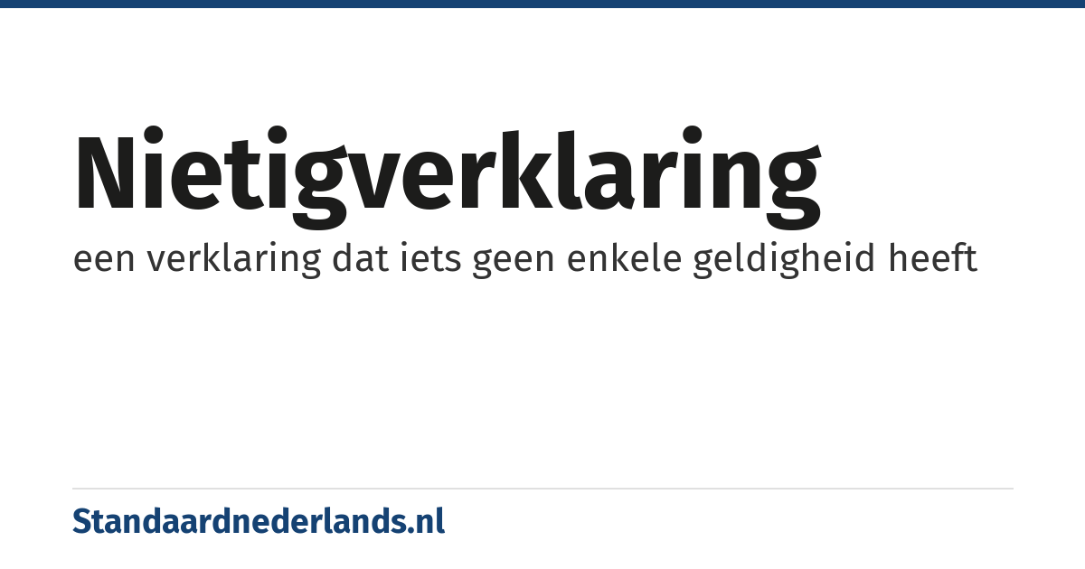 nietigverklaring: een verklaring dat iets geen enkele geldigheid heeft