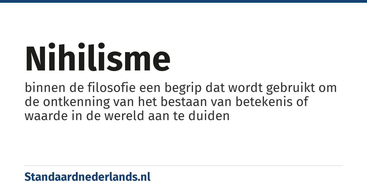 nihilisme: binnen de filosofie een begrip dat wordt gebruikt om de ontkenning van het bestaan van betekenis of waarde in de wereld aan te duiden