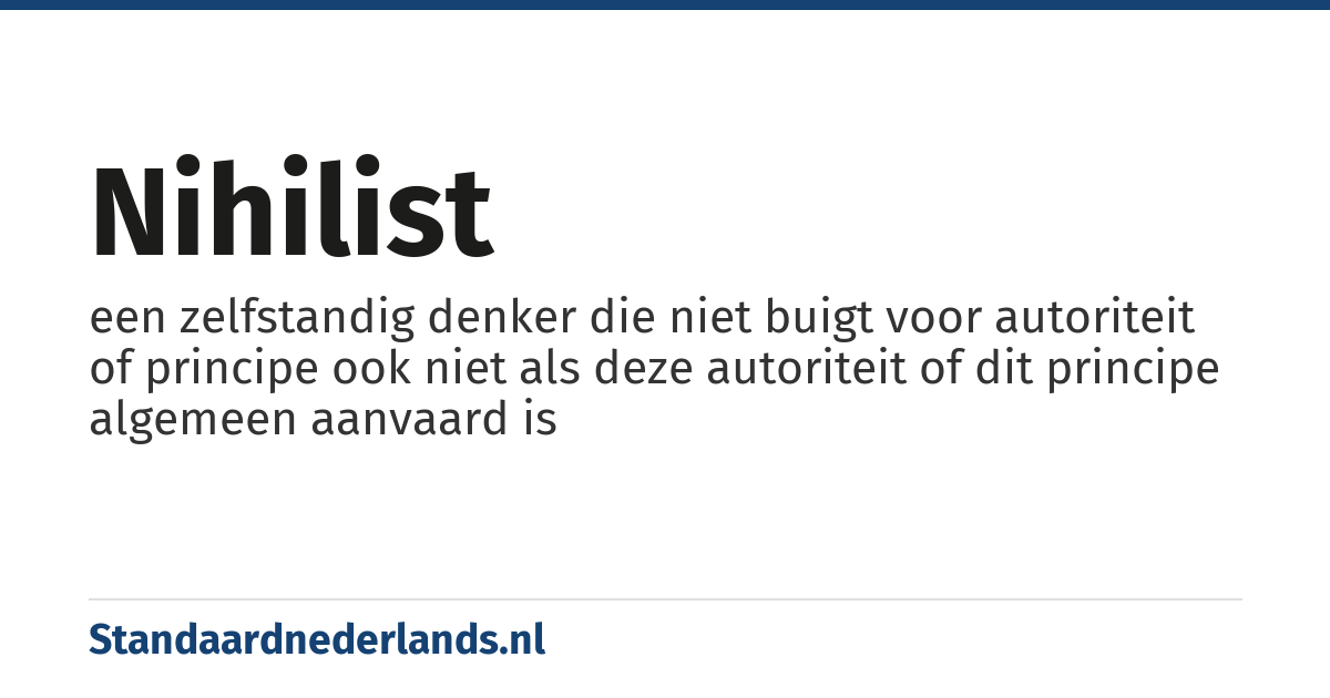 nihilist: een zelfstandig denker die niet buigt voor autoriteit of principe ook niet als deze autoriteit of dit principe algemeen aanvaard is