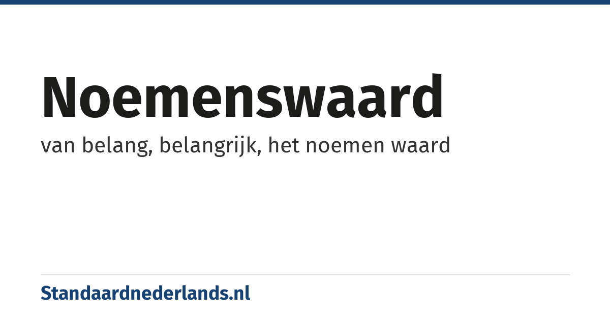 noemenswaard: van belang, belangrijk, het noemen waard
