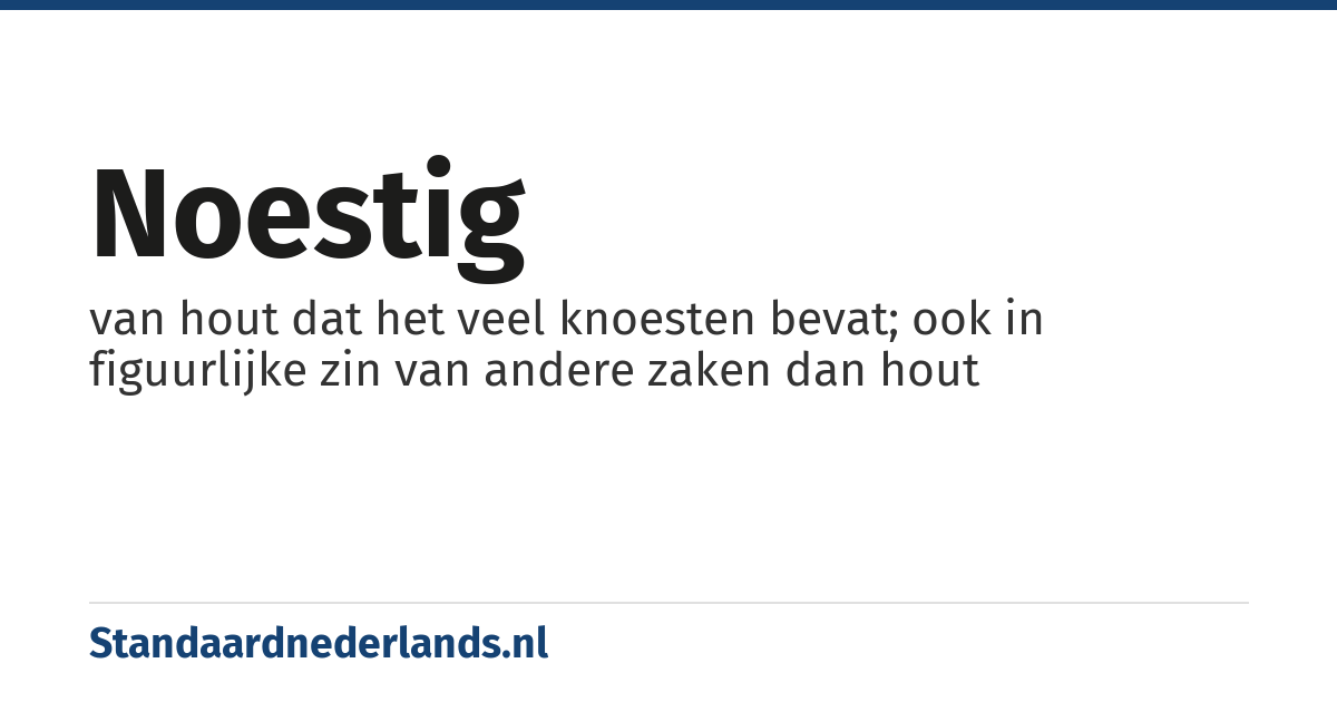 noestig: van hout dat het veel knoesten bevat; ook in figuurlijke zin van andere zaken dan hout