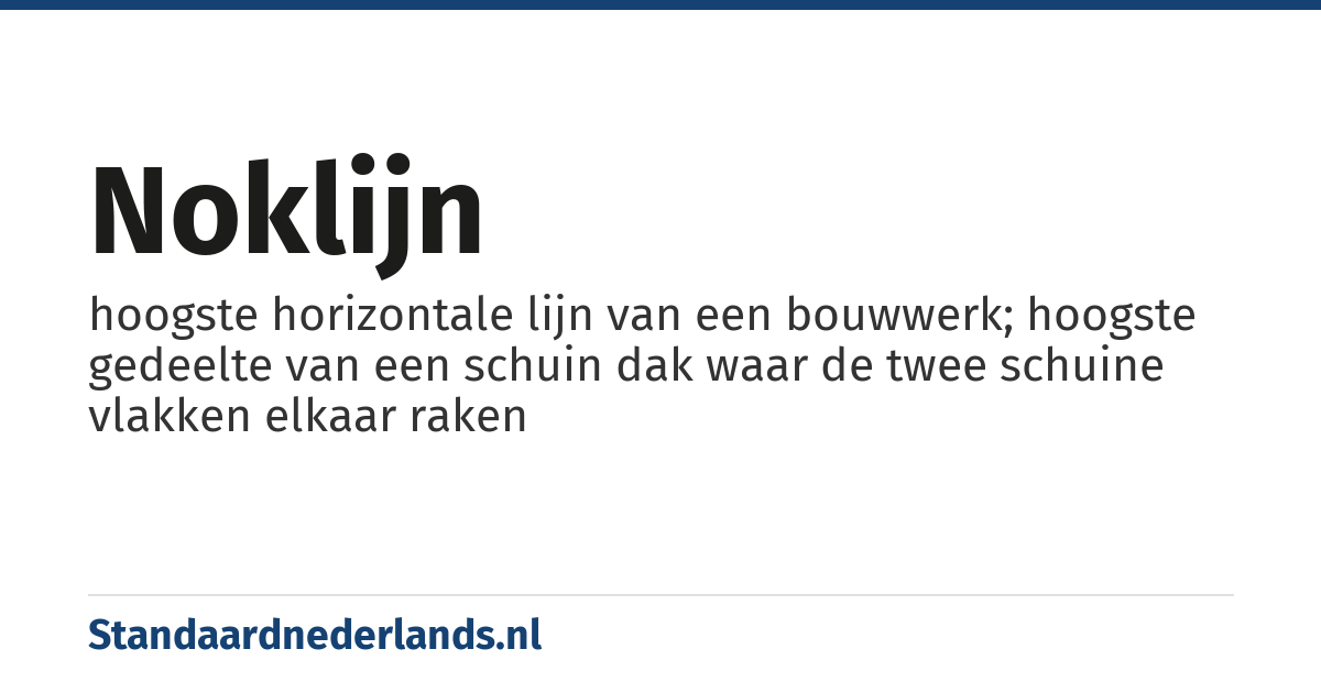 noklijn: hoogste horizontale lijn van een bouwwerk; hoogste gedeelte van een schuin dak waar de twee schuine vlakken elkaar raken