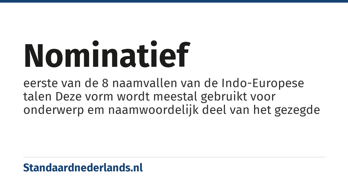 nominatief: eerste van de 8 naamvallen van de Indo-Europese talen Deze vorm wordt meestal gebruikt voor onderwerp em naamwoordelijk deel van het gezegde